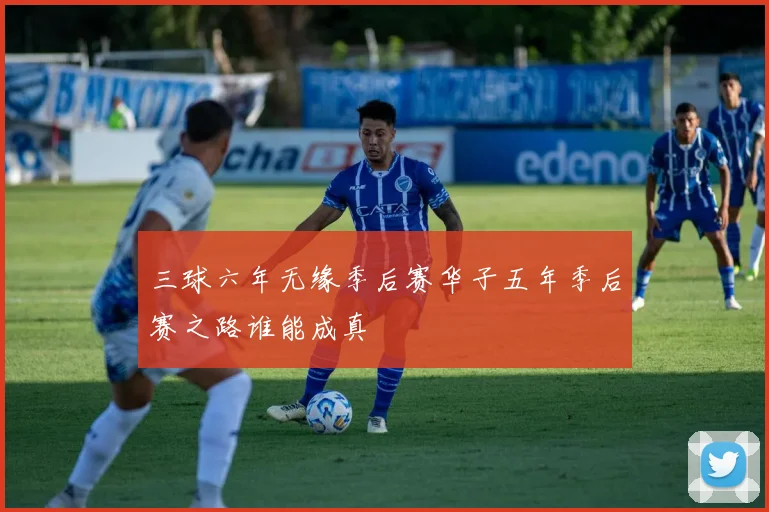 三球六年无缘季后赛华子五年季后赛之路谁能成真