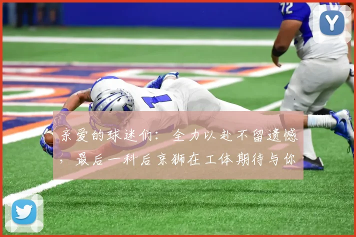 亲爱的球迷们：全力以赴不留遗憾，最后一科后京狮在工体期待与你相聚