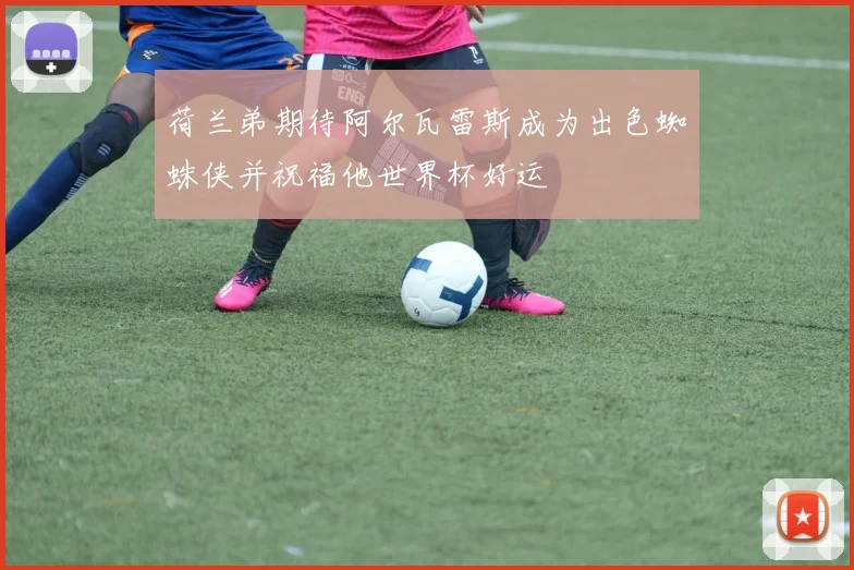 荷兰弟期待阿尔瓦雷斯成为出色蜘蛛侠并祝福他世界杯好运
