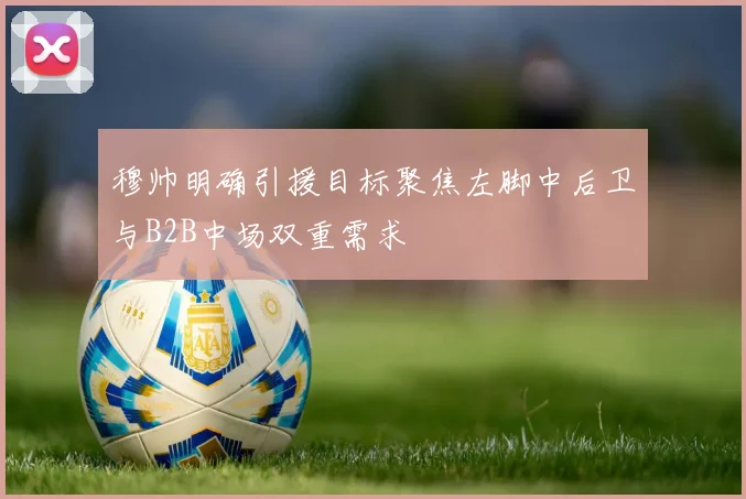 穆帅明确引援目标聚焦左脚中后卫与B2B中场双重需求
