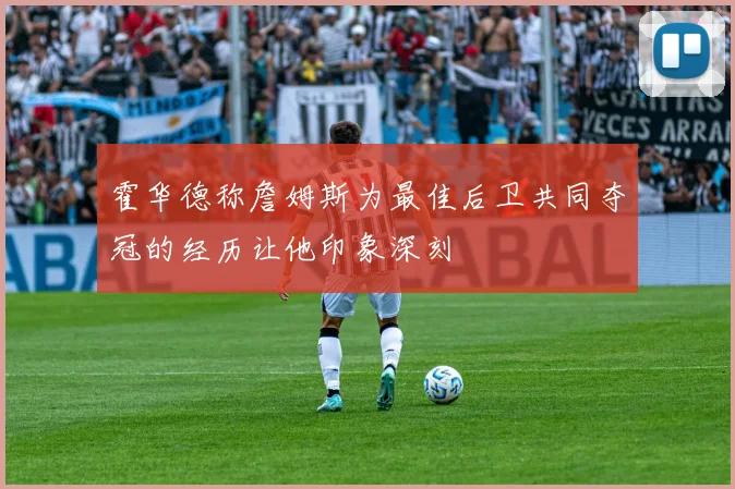 霍华德称詹姆斯为最佳后卫共同夺冠的经历让他印象深刻