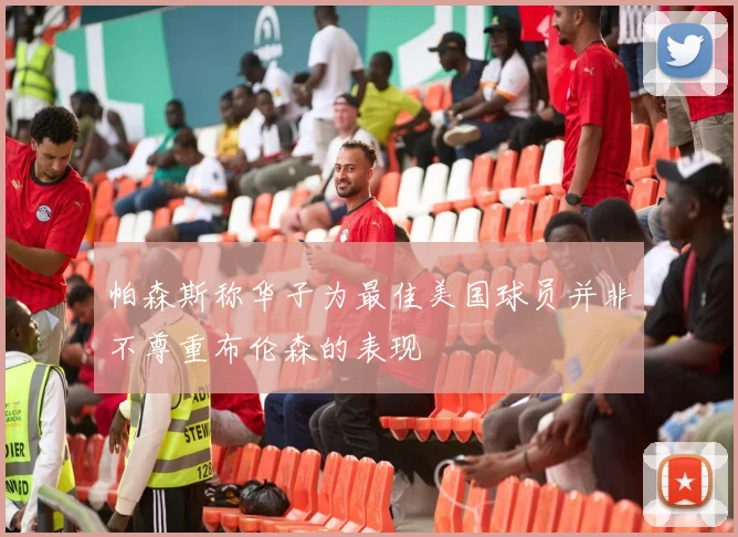帕森斯称华子为最佳美国球员并非不尊重布伦森的表现