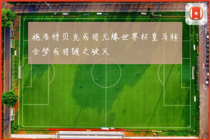 施洛特贝克或将无缘世界杯皇马转会梦或将随之破灭