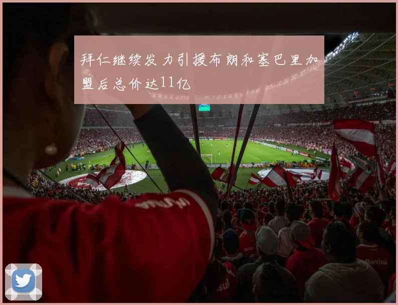 拜仁继续发力引援布朗和塞巴里加盟后总价达11亿