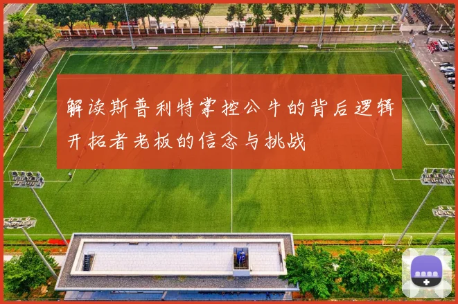 解读斯普利特掌控公牛的背后逻辑开拓者老板的信念与挑战